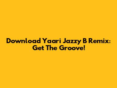Download Yaari Jazzy B Remix: Get The Groove!