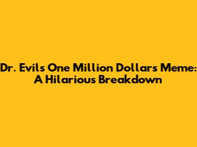 Dr. Evil's One Million Dollars Meme: A Hilarious Breakdown