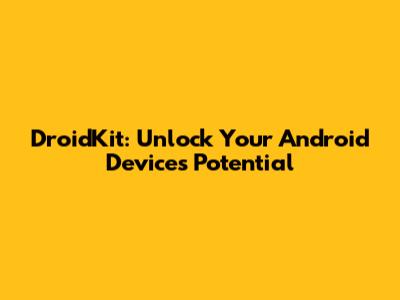 DroidKit: Unlock Your Android Device's Potential