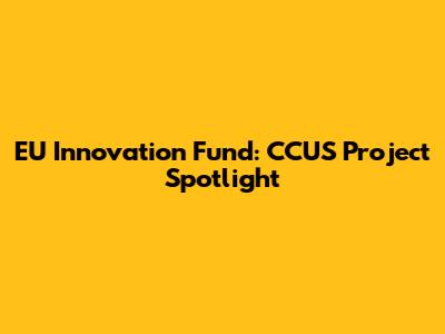 EU Innovation Fund: CCUS Project Spotlight