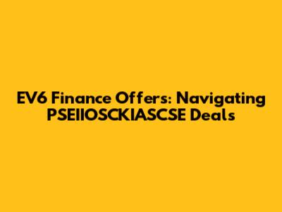 EV6 Finance Offers: Navigating PSEIIOSCKIASCSE Deals