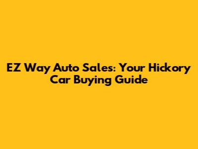 EZ Way Auto Sales: Your Hickory Car Buying Guide