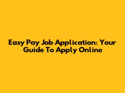 Easy Pay Job Application: Your Guide To Apply Online