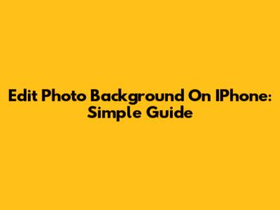 Edit Photo Background On IPhone: Simple Guide