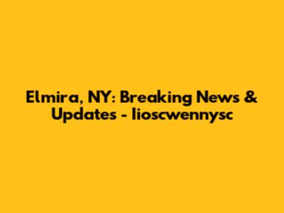 Elmira, NY: Breaking News & Updates - Iioscwennysc