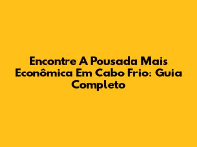 Encontre A Pousada Mais Econômica Em Cabo Frio: Guia Completo