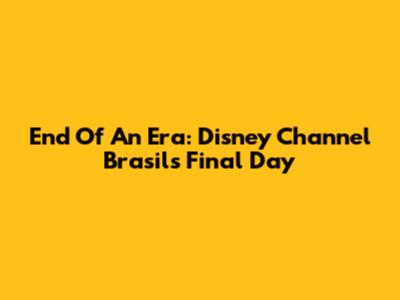 End Of An Era: Disney Channel Brasil's Final Day