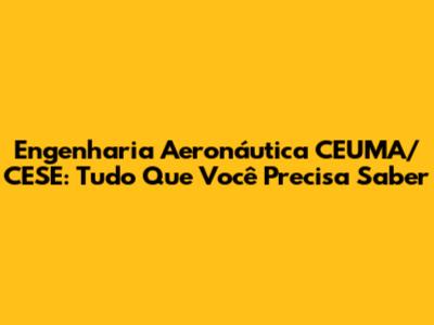 Engenharia Aeronáutica CEUMA/CESE: Tudo Que Você Precisa Saber