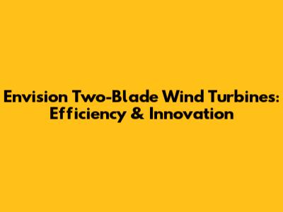 Envision Two-Blade Wind Turbines: Efficiency & Innovation