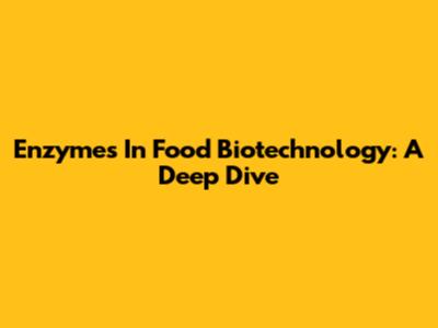 Enzymes In Food Biotechnology: A Deep Dive