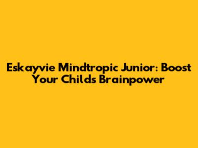 Eskayvie Mindtropic Junior: Boost Your Child's Brainpower
