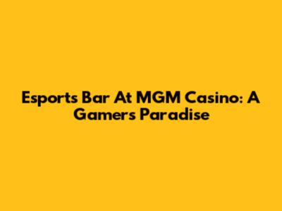 Esports Bar At MGM Casino: A Gamer's Paradise