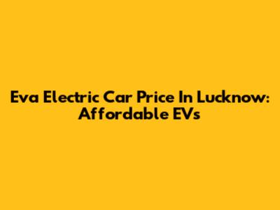 Eva Electric Car Price In Lucknow: Affordable EVs