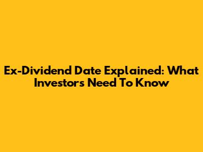 Ex-Dividend Date Explained: What Investors Need To Know