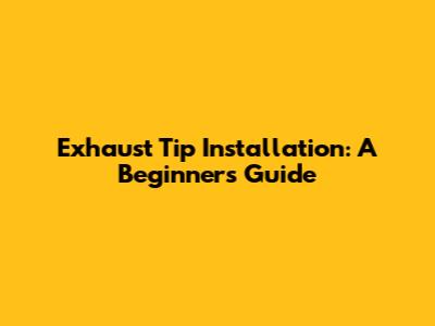 Exhaust Tip Installation: A Beginner's Guide