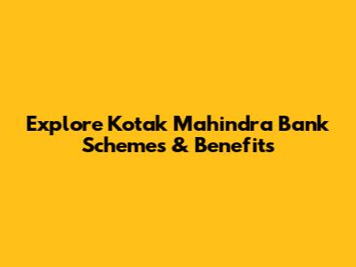 Explore Kotak Mahindra Bank Schemes & Benefits