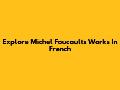 Explore Michel Foucault's Works In French