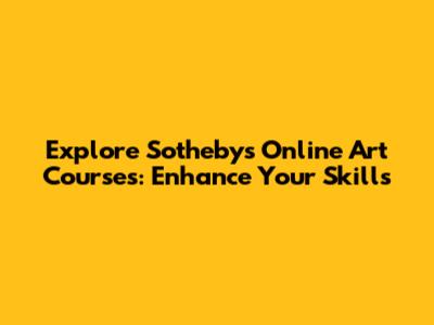 Explore Sotheby's Online Art Courses: Enhance Your Skills