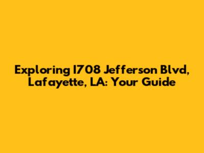 Exploring I708 Jefferson Blvd, Lafayette, LA: Your Guide