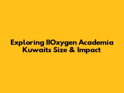Exploring IIOxygen Academia Kuwait's Size & Impact