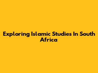 Exploring Islamic Studies In South Africa