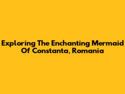 Exploring The Enchanting Mermaid Of Constanta, Romania