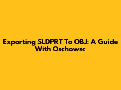 Exporting SLDPRT To OBJ: A Guide With Oschowsc