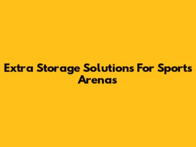 Extra Storage Solutions For Sports Arenas