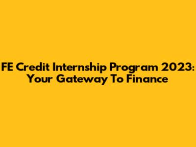FE Credit Internship Program 2023: Your Gateway To Finance