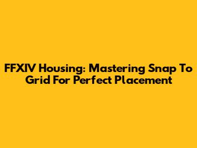 FFXIV Housing: Mastering Snap To Grid For Perfect Placement