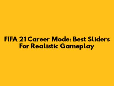 FIFA 21 Career Mode: Best Sliders For Realistic Gameplay