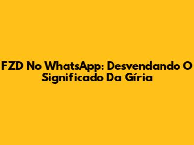 FZD No WhatsApp: Desvendando O Significado Da Gíria