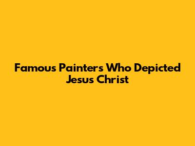 Famous Painters Who Depicted Jesus Christ