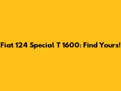 Fiat 124 Special T 1600: Find Yours!