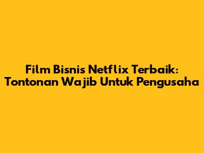 Film Bisnis Netflix Terbaik: Tontonan Wajib Untuk Pengusaha