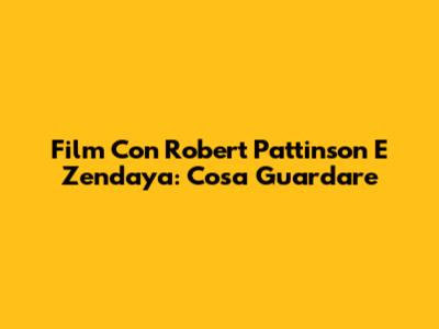 Film Con Robert Pattinson E Zendaya: Cosa Guardare