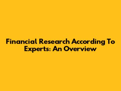 Financial Research According To Experts: An Overview