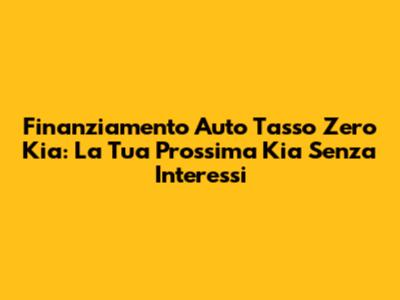 Finanziamento Auto Tasso Zero Kia: La Tua Prossima Kia Senza Interessi