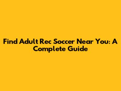Find Adult Rec Soccer Near You: A Complete Guide
