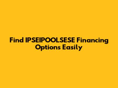 Find IPSEIPOOLSESE Financing Options Easily