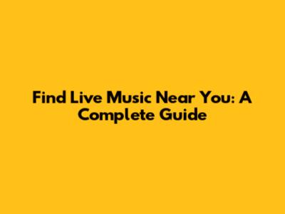 Find Live Music Near You: A Complete Guide