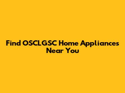 Find OSCLGSC Home Appliances Near You