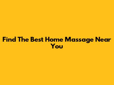 Find The Best Home Massage Near You