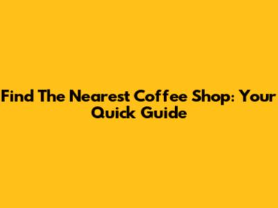 Find The Nearest Coffee Shop: Your Quick Guide