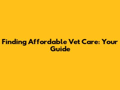 Finding Affordable Vet Care: Your Guide