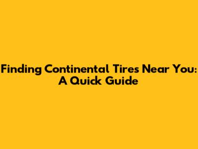 Finding Continental Tires Near You: A Quick Guide