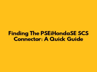 Finding The PSEiHondaSE SCS Connector: A Quick Guide