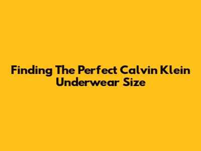 Finding The Perfect Calvin Klein Underwear Size