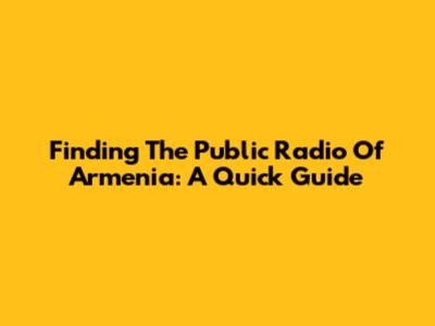 Finding The Public Radio Of Armenia: A Quick Guide