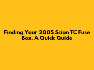Finding Your 2005 Scion TC Fuse Box: A Quick Guide